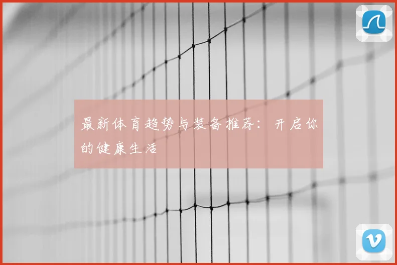 最新体育趋势与装备推荐：开启你的健康生活