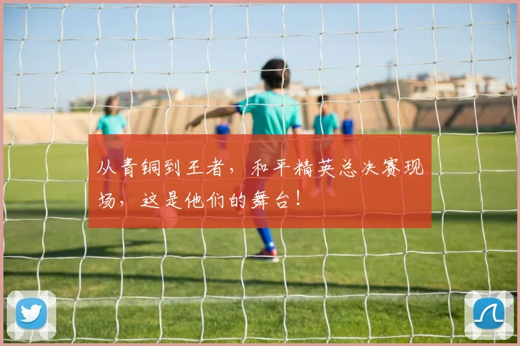 从青铜到王者，和平精英总决赛现场，这是他们的舞台！