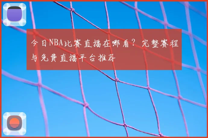 今日NBA比赛直播在哪看？完整赛程与免费直播平台推荐
