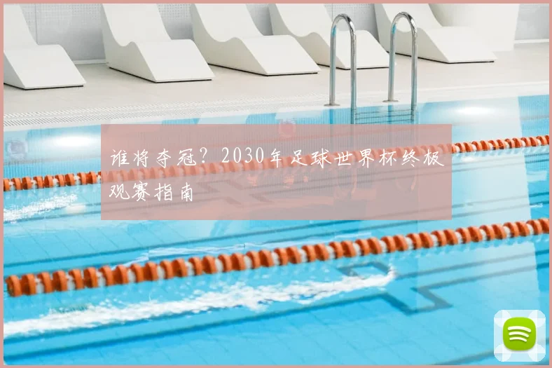 谁将夺冠?2030年足球世界杯终极观赛指南