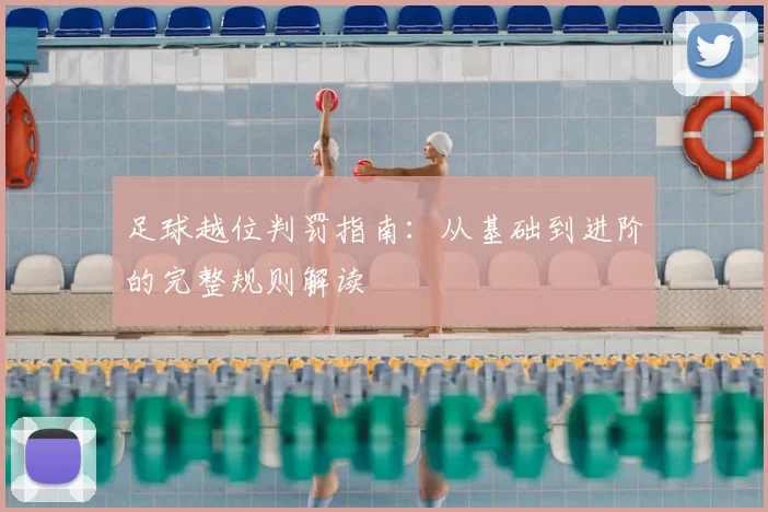 足球越位判罚指南：从基础到进阶的完整规则解读