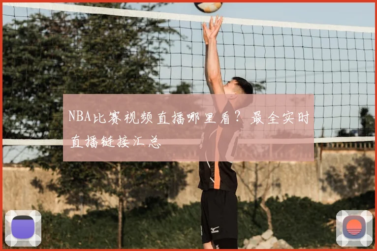 NBA比赛视频直播哪里看?最全实时直播链接汇总