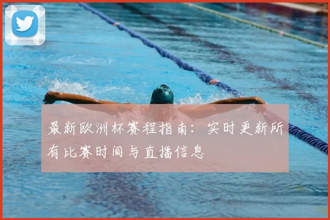 最新欧洲杯赛程指南:实时更新所有比赛时间与直播信息