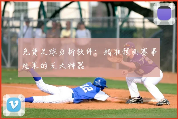 免费足球分析软件:精准预测赛事结果的五大神器