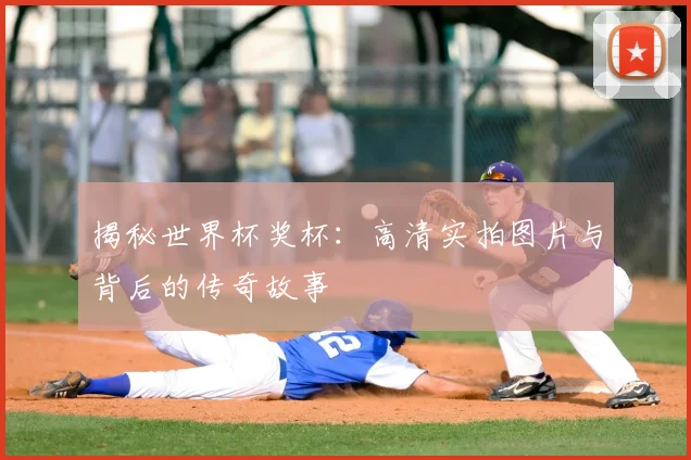 揭秘世界杯奖杯：高清实拍图片与背后的传奇故事