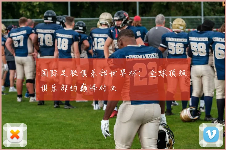 国际足联俱乐部世界杯：全球顶级俱乐部的巅峰对决